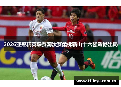 2026亚冠精英联赛淘汰赛柔佛新山十六强遗憾出局