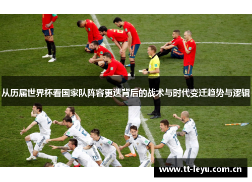 从历届世界杯看国家队阵容更迭背后的战术与时代变迁趋势与逻辑