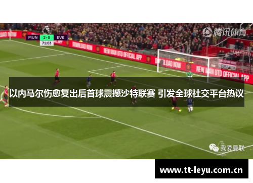 以内马尔伤愈复出后首球震撼沙特联赛 引发全球社交平台热议